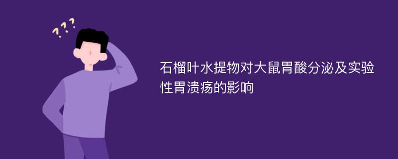 石榴叶水提物对大鼠胃酸分泌及实验性胃溃疡的影响