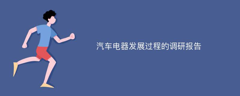 汽车电器发展过程的调研报告