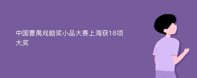 中国曹禺戏剧奖小品大赛上海获18项大奖