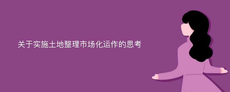 关于实施土地整理市场化运作的思考