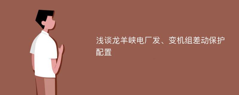 浅谈龙羊峡电厂发、变机组差动保护配置