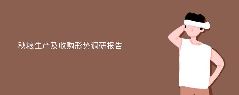 秋粮生产及收购形势调研报告