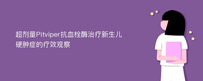 超剂量Pitviper抗血栓酶治疗新生儿硬肿症的疗效观察