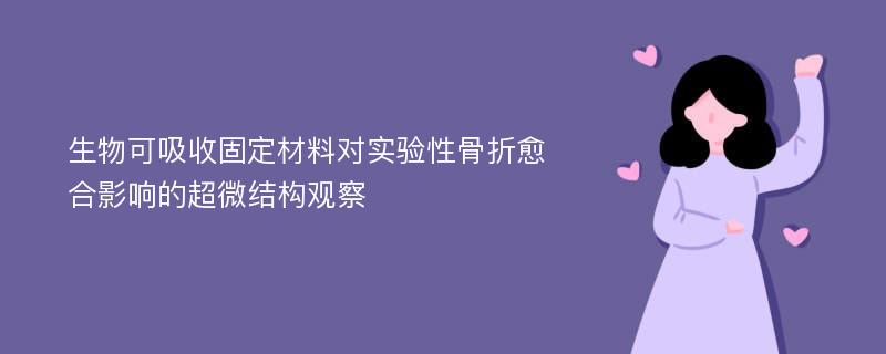 生物可吸收固定材料对实验性骨折愈合影响的超微结构观察