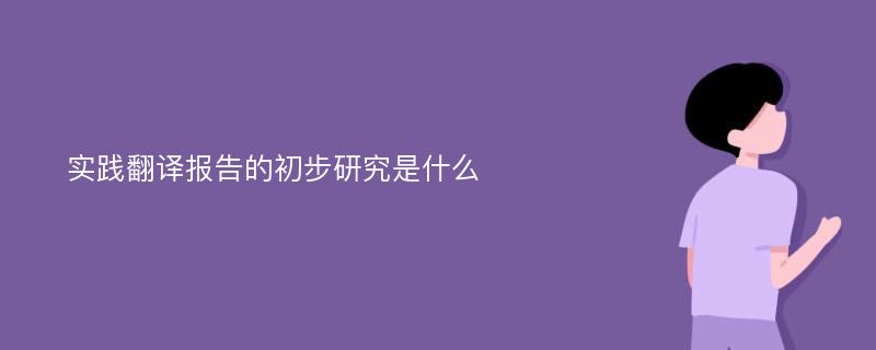 实践翻译报告的初步研究是什么