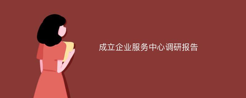 成立企业服务中心调研报告