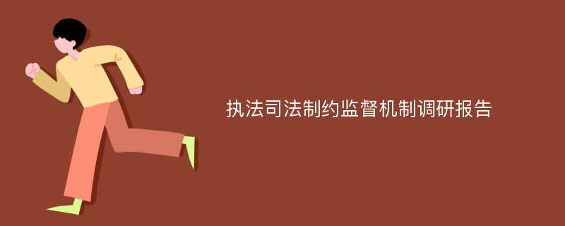 执法司法制约监督机制调研报告