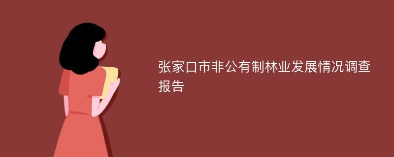 张家口市非公有制林业发展情况调查报告