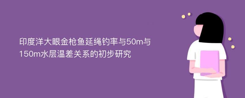 印度洋大眼金枪鱼延绳钓率与50m与150m水层温差关系的初步研究