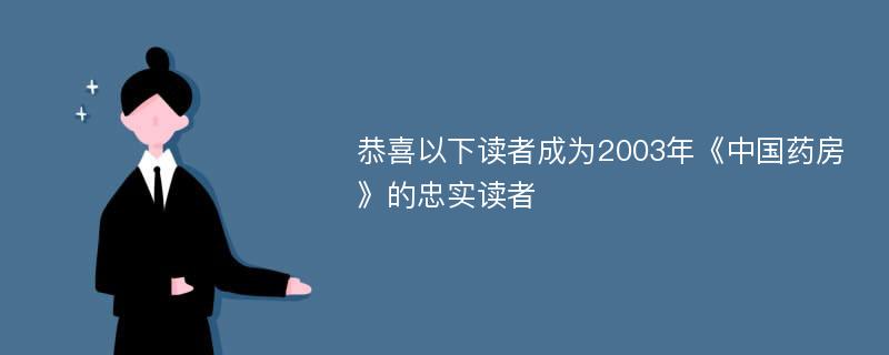 恭喜以下读者成为2003年《中国药房》的忠实读者