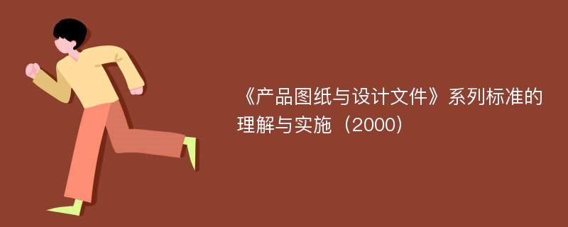 《产品图纸与设计文件》系列标准的理解与实施（2000）