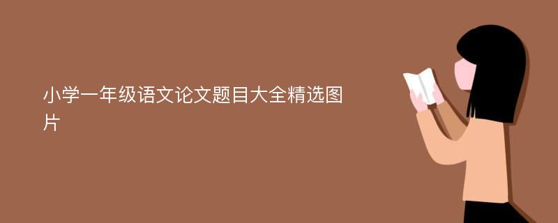 小学一年级语文论文题目大全精选图片