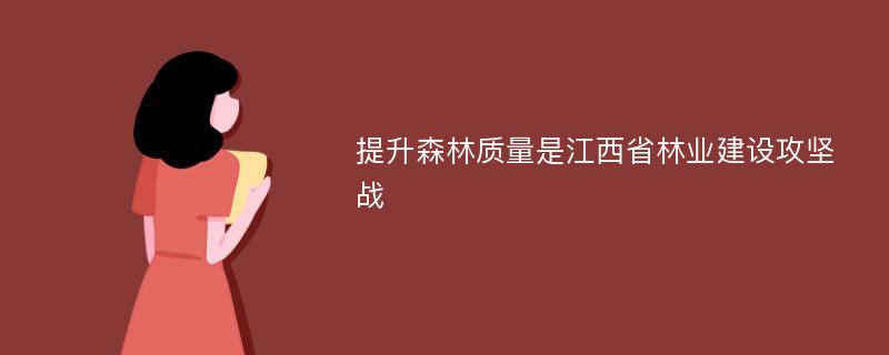 提升森林质量是江西省林业建设攻坚战