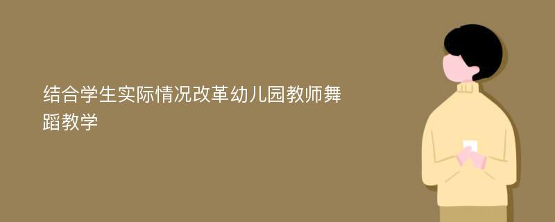 结合学生实际情况改革幼儿园教师舞蹈教学