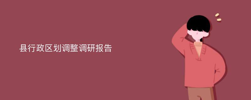 县行政区划调整调研报告