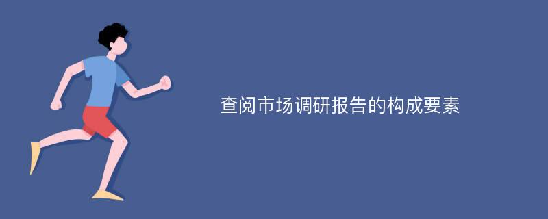 查阅市场调研报告的构成要素