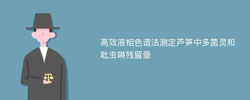 高效液相色谱法测定芦笋中多菌灵和吡虫啉残留量