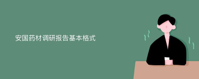 安国药材调研报告基本格式