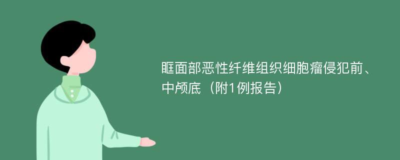 眶面部恶性纤维组织细胞瘤侵犯前、中颅底（附1例报告）