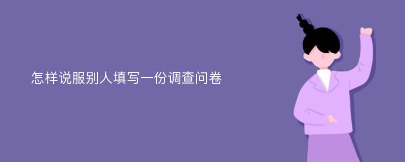 怎样说服别人填写一份调查问卷