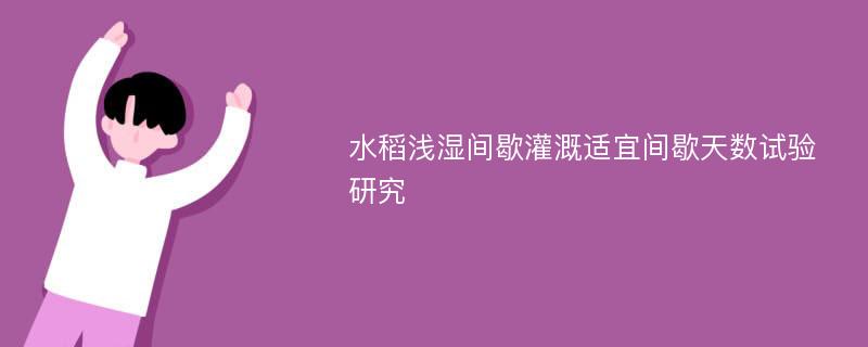 水稻浅湿间歇灌溉适宜间歇天数试验研究