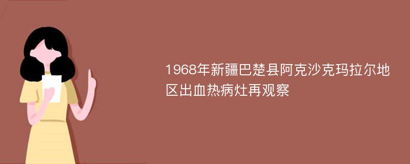 1968年新疆巴楚县阿克沙克玛拉尔地区出血热病灶再观察