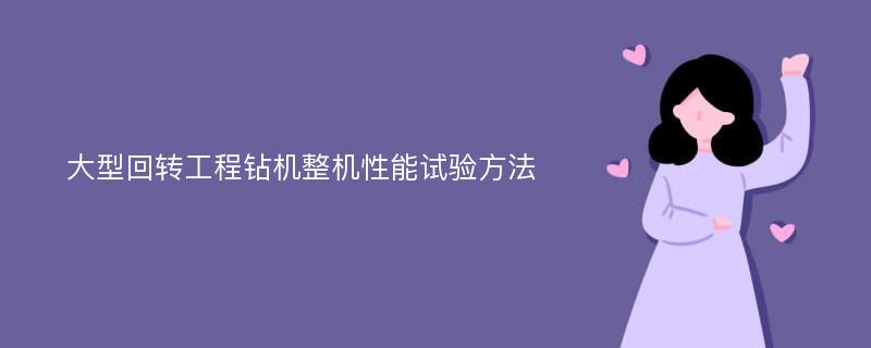 大型回转工程钻机整机性能试验方法