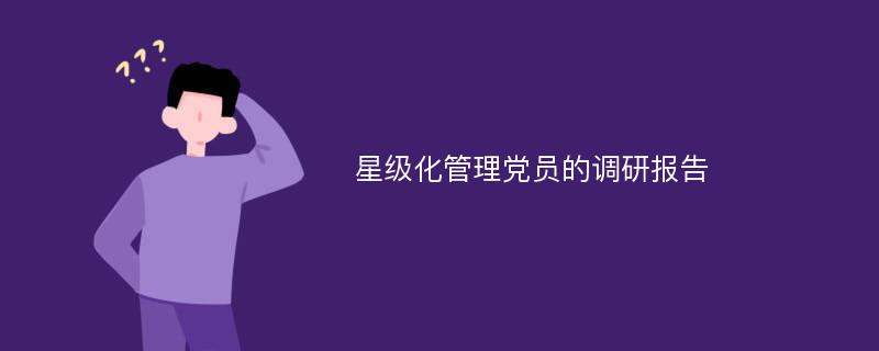 星级化管理党员的调研报告