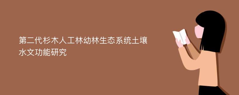 第二代杉木人工林幼林生态系统土壤水文功能研究