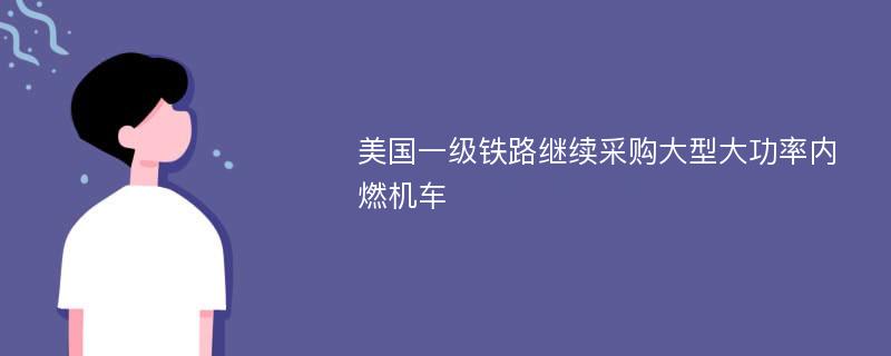 美国一级铁路继续采购大型大功率内燃机车