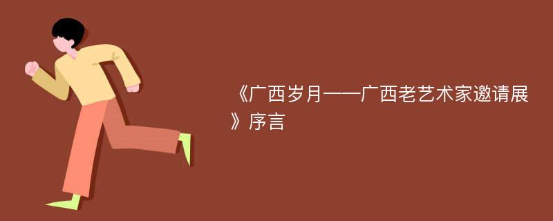 《广西岁月——广西老艺术家邀请展》序言