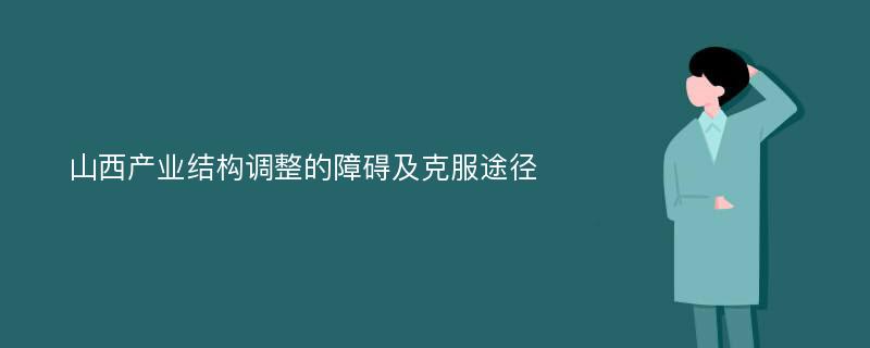 山西产业结构调整的障碍及克服途径