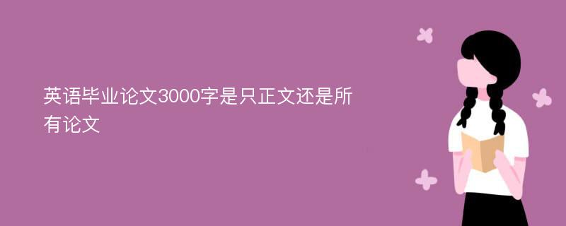 英语毕业论文3000字是只正文还是所有论文