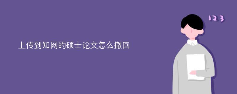 上传到知网的硕士论文怎么撤回