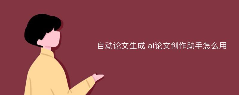 自动论文生成 ai论文创作助手怎么用