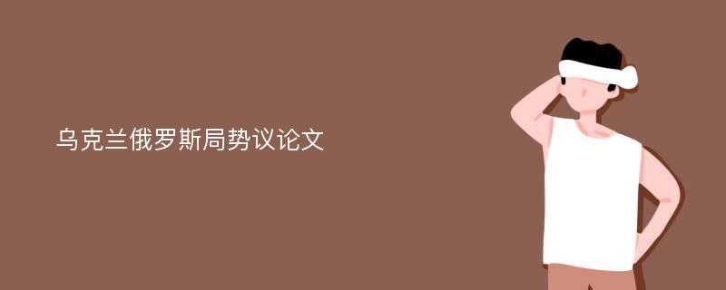 乌克兰俄罗斯局势议论文