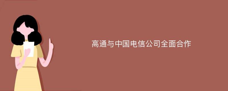 高通与中国电信公司全面合作