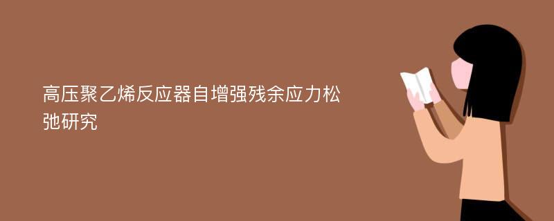 高压聚乙烯反应器自增强残余应力松弛研究