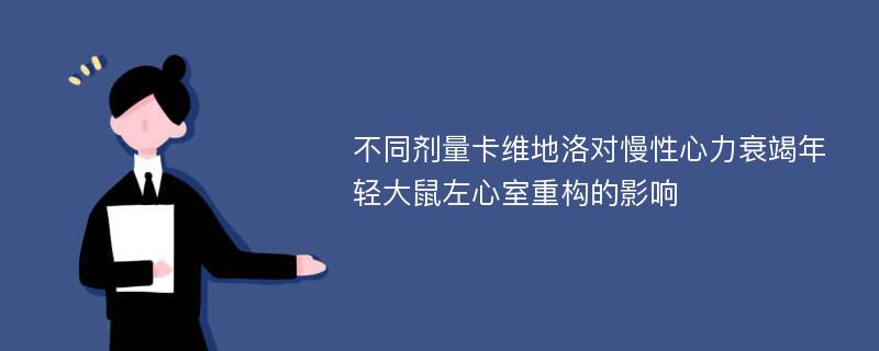 不同剂量卡维地洛对慢性心力衰竭年轻大鼠左心室重构的影响