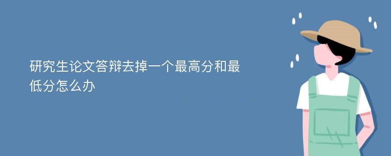 研究生论文答辩去掉一个最高分和最低分怎么办