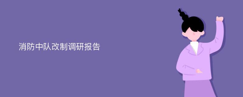 消防中队改制调研报告