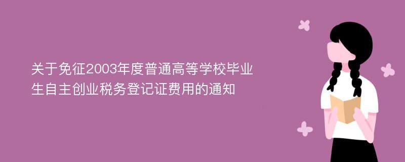 关于免征2003年度普通高等学校毕业生自主创业税务登记证费用的通知