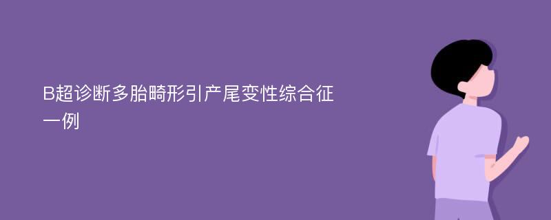 B超诊断多胎畸形引产尾变性综合征一例