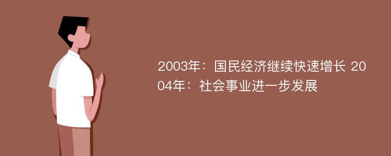 2003年：国民经济继续快速增长 2004年：社会事业进一步发展