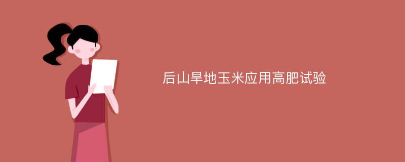 后山旱地玉米应用高肥试验