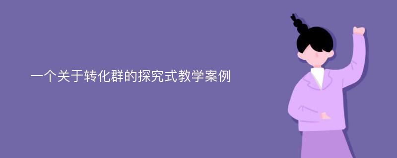 一个关于转化群的探究式教学案例