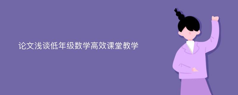 论文浅谈低年级数学高效课堂教学