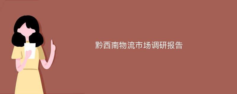 黔西南物流市场调研报告