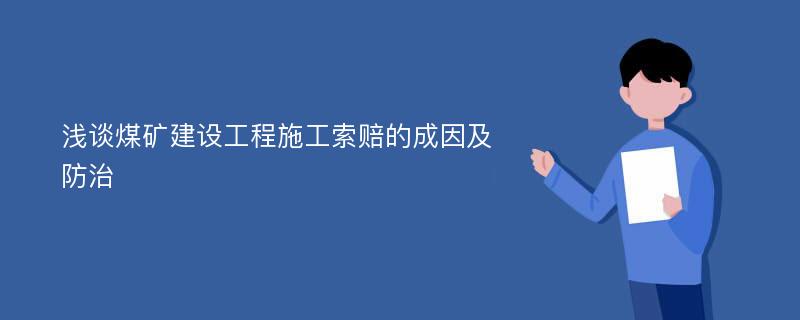 浅谈煤矿建设工程施工索赔的成因及防治