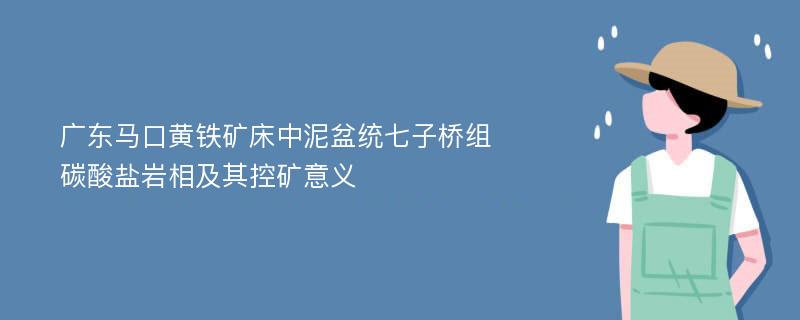 广东马口黄铁矿床中泥盆统七子桥组碳酸盐岩相及其控矿意义